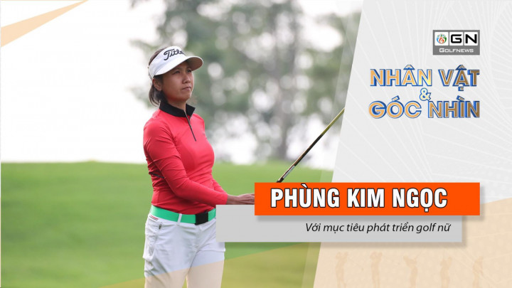 Nhân vật & góc nhìn: Phùng Kim Ngọc - Với mục tiêu phát triển golf nữ
