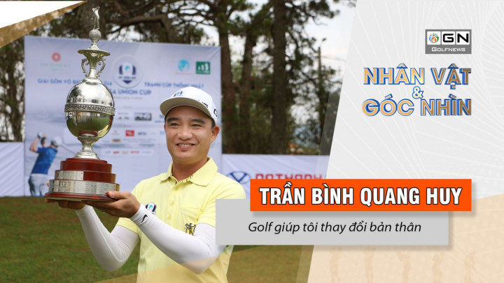 Nhân vật & góc nhìn : Trần Bình Quang Huy – Golf giúp tôi thay đổi bản thân