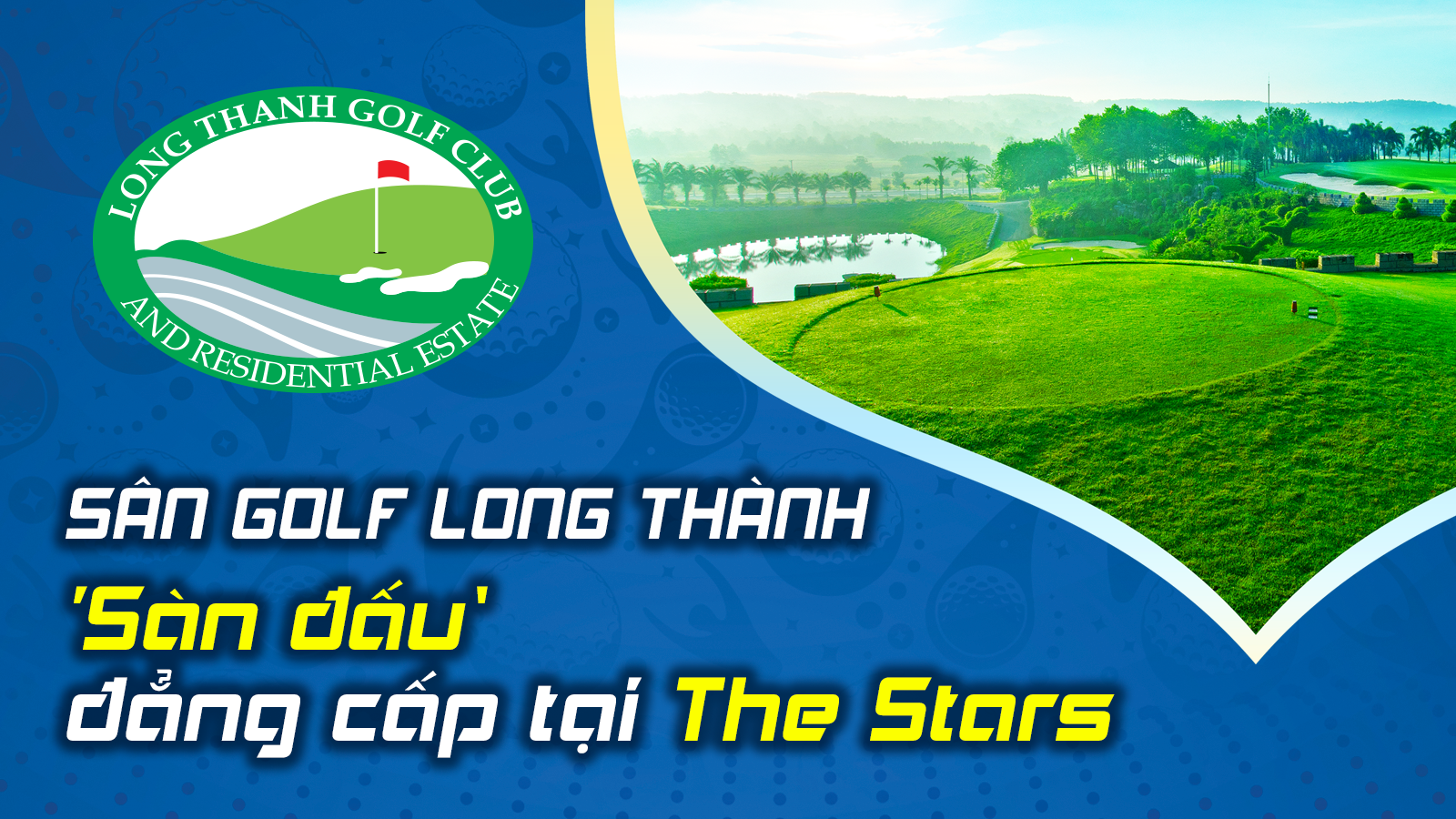 Long Thanh Golf Club: ‘Sàn đấu’ đẳng cấp tại The Stars