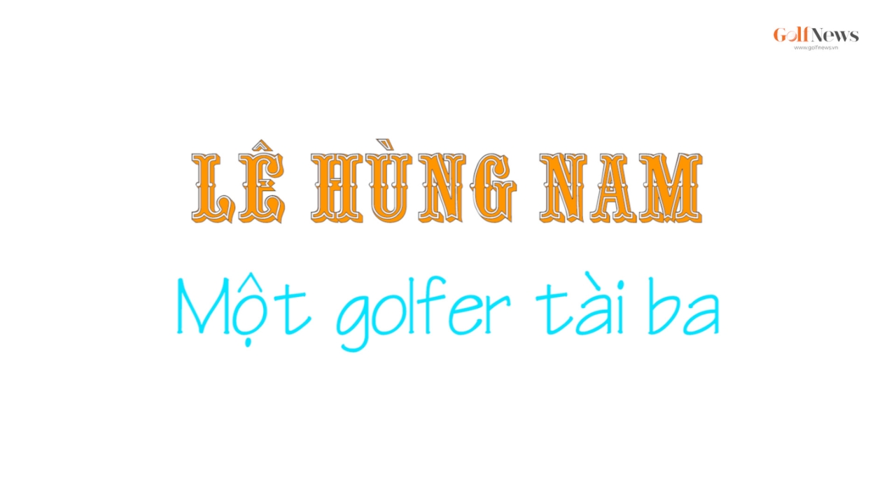 Lê Hùng Nam - Một golfer tài ba (p2)